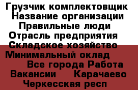 Грузчик-комплектовщик › Название организации ­ Правильные люди › Отрасль предприятия ­ Складское хозяйство › Минимальный оклад ­ 30 000 - Все города Работа » Вакансии   . Карачаево-Черкесская респ.